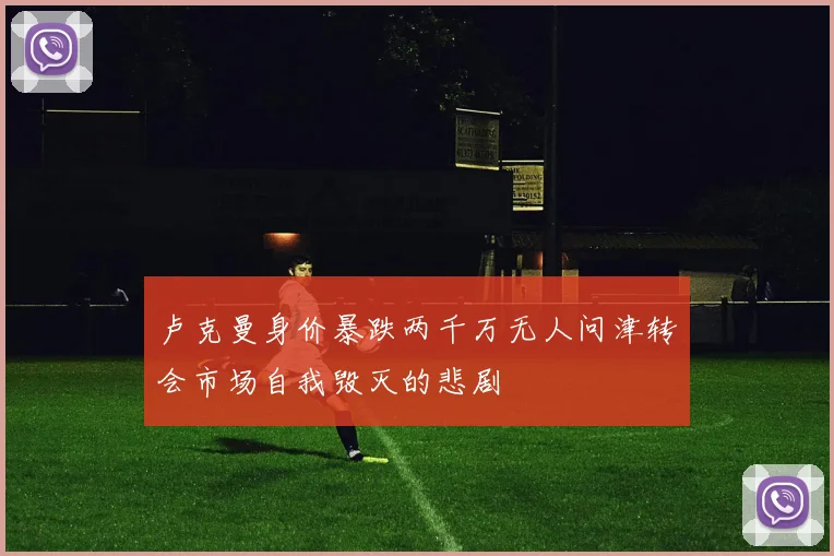 卢克曼身价暴跌两千万无人问津转会市场自我毁灭的悲剧