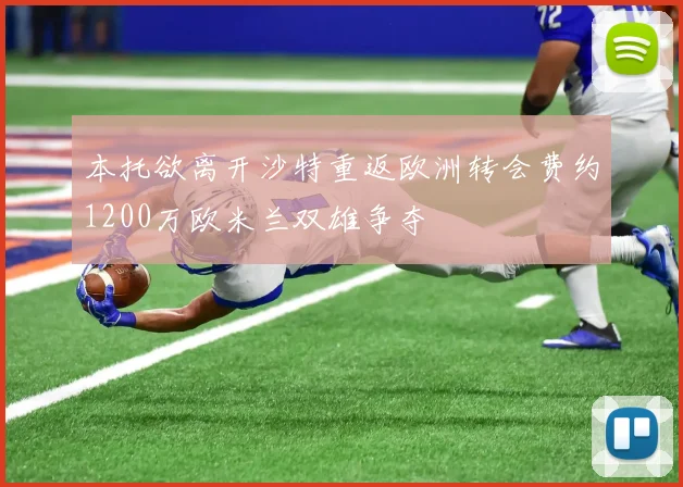 本托欲离开沙特重返欧洲转会费约1200万欧米兰双雄争夺