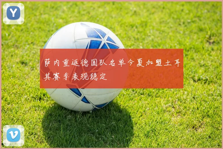 萨内重返德国队名单今夏加盟土耳其赛季表现稳定