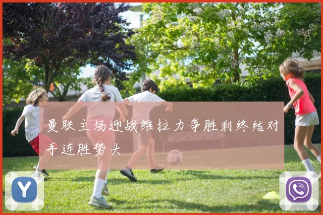 曼联主场迎战维拉力争胜利终结对手连胜势头