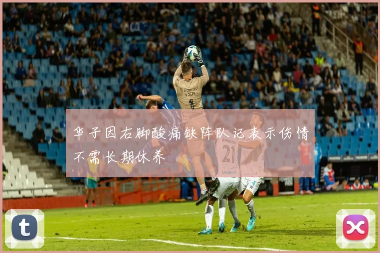 华子因右脚酸痛缺阵队记表示伤情不需长期休养