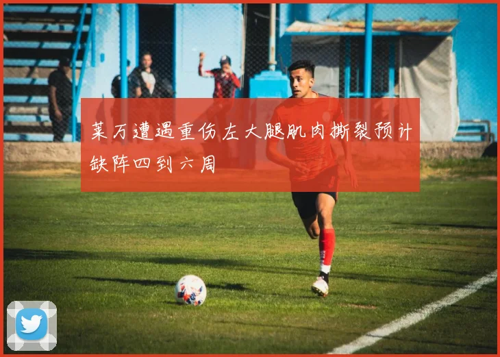 莱万遭遇重伤左大腿肌肉撕裂预计缺阵四到六周