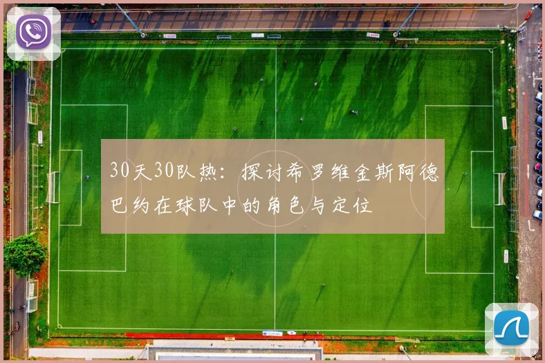 30天30队热：探讨希罗维金斯阿德巴约在球队中的角色与定位