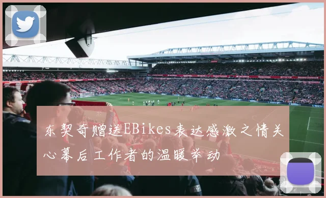 东契奇赠送EBikes表达感激之情关心幕后工作者的温暖举动