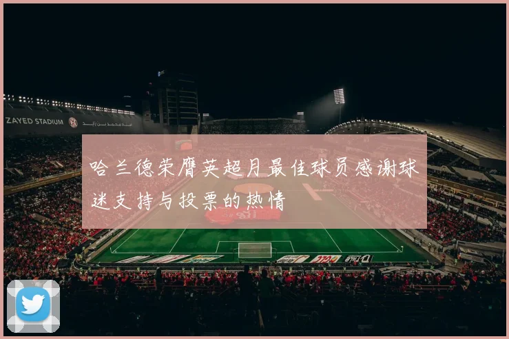 哈兰德荣膺英超月最佳球员感谢球迷支持与投票的热情