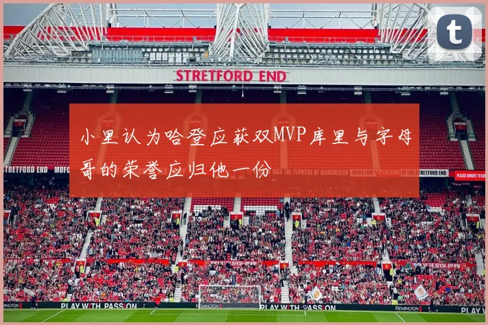 小里认为哈登应获双MVP库里与字母哥的荣誉应归他一份