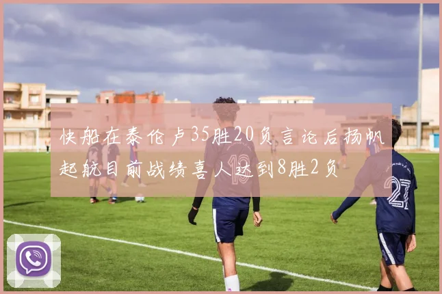 快船在泰伦卢35胜20负言论后扬帆起航目前战绩喜人达到8胜2负