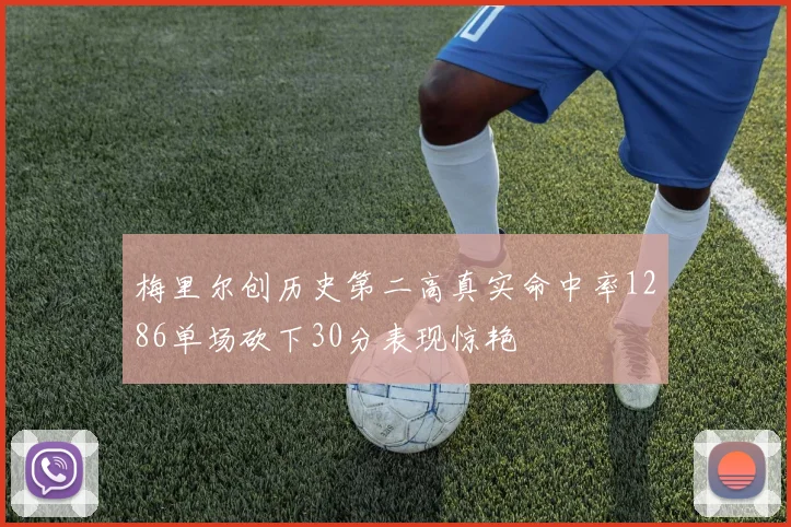 梅里尔创历史第二高真实命中率1286单场砍下30分表现惊艳