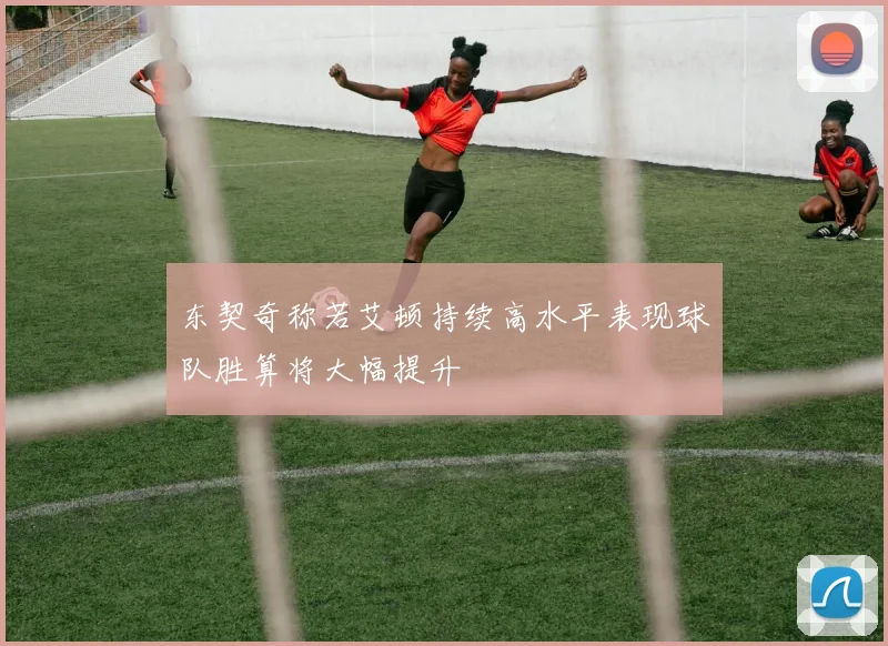 东契奇称若艾顿持续高水平表现球队胜算将大幅提升
